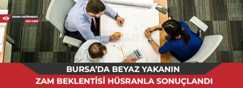 Bursa’da beyaz yakanın zam beklentisi hüsranla sonuçlandı