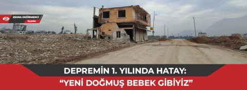 Depremin 1. yılında Hatay: “Yeni doğmuş bebek gibiyiz”