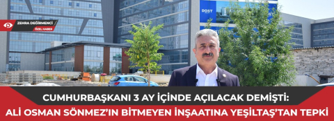 Cumhurbaşkanı 3 ay içinde açılacak demişti: Ali Osman Sönmez’in bitmeyen inşaatına Yeşiltaş’tan tepki