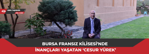 Bursa Fransız Kilisesi’nde inançları yaşatan ‘cesur yürek’