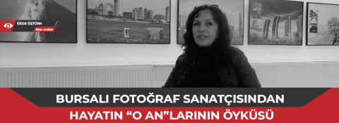 Bursalı fotoğraf sanatçısından hayatın “o an”larının öyküsü