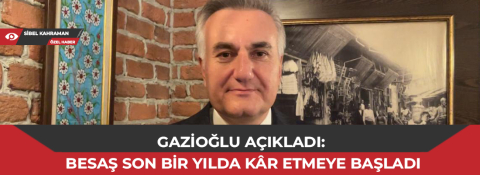 Gazioğlu açıkladı: BESAŞ son bir yılda kâr etmeye başladı
